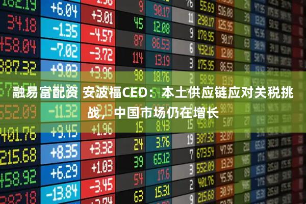 融易富配资 安波福CEO：本土供应链应对关税挑战，中国市场仍在增长