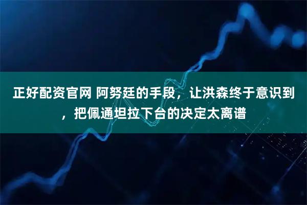 正好配资官网 阿努廷的手段，让洪森终于意识到，把佩通坦拉下台的决定太离谱