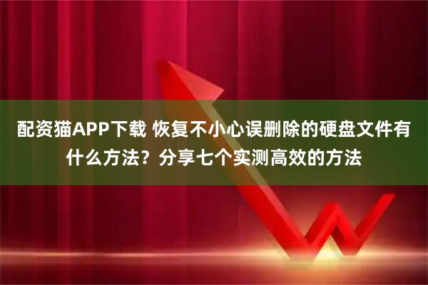 配资猫APP下载 恢复不小心误删除的硬盘文件有什么方法？分享七个实测高效的方法