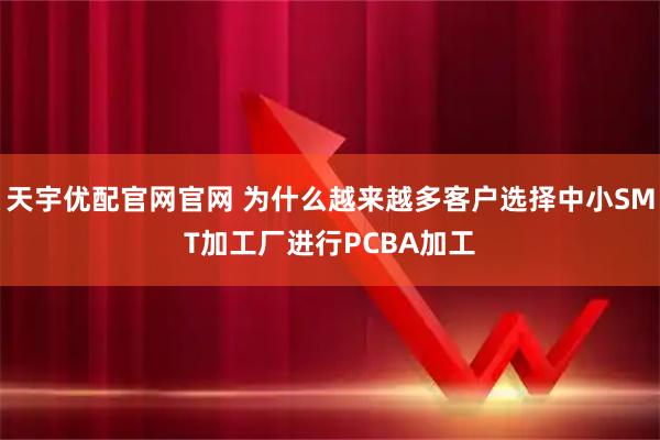 天宇优配官网官网 为什么越来越多客户选择中小SMT加工厂进行PCBA加工