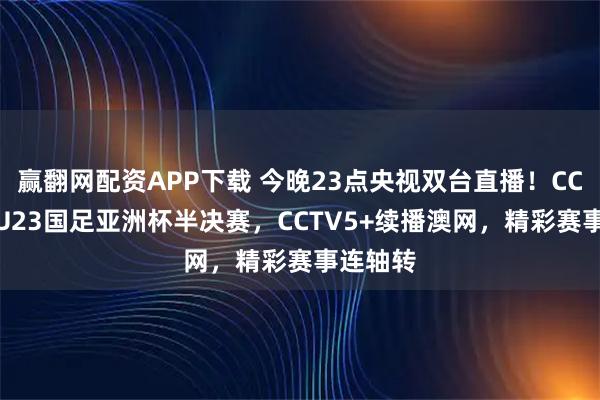 赢翻网配资APP下载 今晚23点央视双台直播！CCTV5看U23国足亚洲杯半决赛，CCTV5+续播澳网，精彩赛事连轴转