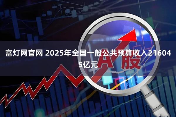 富灯网官网 2025年全国一般公共预算收入216045亿元
