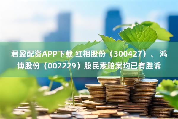 君盈配资APP下载 红相股份（300427）、 鸿博股份（002229）股民索赔案均已有胜诉
