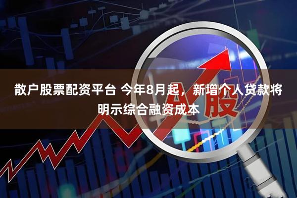 散户股票配资平台 今年8月起，新增个人贷款将明示综合融资成本