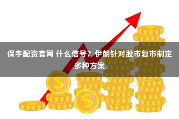 保宇配资官网 什么信号？伊朗针对股市复市制定多种方案